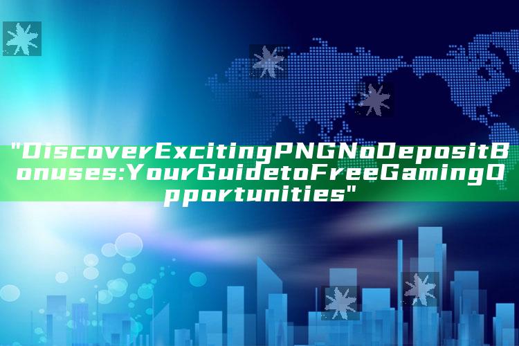 "Discover Exciting PNG No Deposit Bonuses: Your Guide to Free Gaming Opportunities"