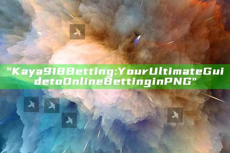 "Kaya918 Betting: Your Ultimate Guide to Online Betting in PNG"