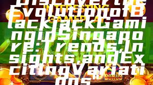 "Discover the Evolution of Blackjack Gaming in Singapore: Trends, Insights, and Exciting Variations"