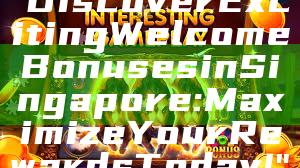 "Discover Exciting Welcome Bonuses in Singapore: Maximize Your Rewards Today!"