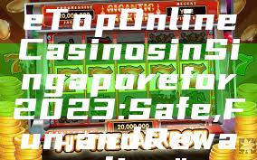 "Discover the Top Online Casinos in Singapore for 2023: Safe, Fun, and Rewarding"