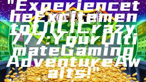 "Experience the Excitement of JILI Crazy 777: Your Ultimate Gaming Adventure Awaits!"