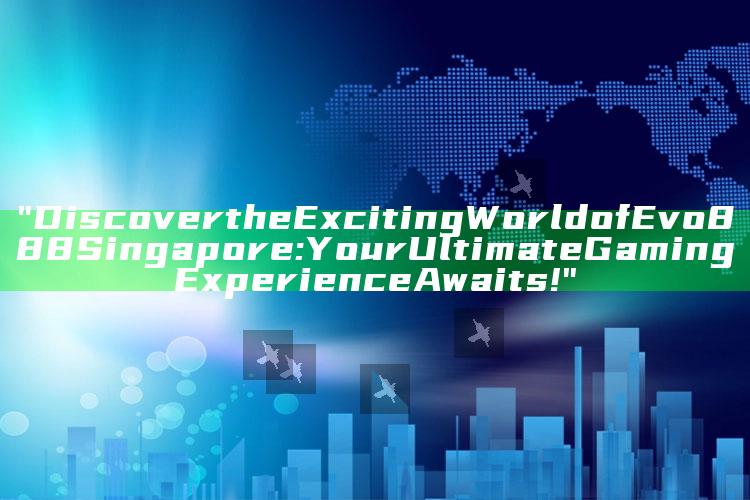 "Discover the Exciting World of Evo888 Singapore: Your Ultimate Gaming Experience Awaits!"