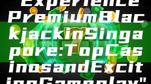 "Experience Premium Blackjack in Singapore: Top Casinos and Exciting Gameplay"