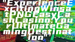 "Experience Exciting Wins at PNG Easy Cash Casino: Your Ultimate Gaming Destination"